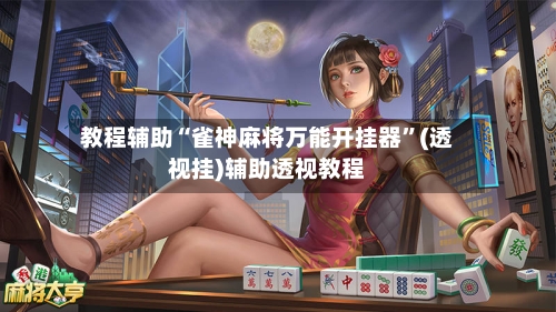 教程辅助“雀神麻将万能开挂器”(透视挂)辅助透视教程