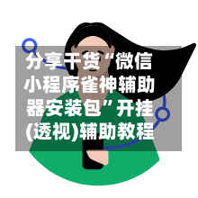 分享干货“微信小程序雀神辅助器安装包”开挂(透视)辅助教程