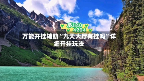 万能开挂辅助“九天大厅有挂吗”详细开挂玩法