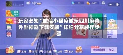 玩家必知“微信小程序微乐四川麻将外卦神器下载安装”详细分享装挂步骤