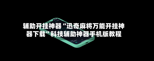 辅助开挂神器“迅奇麻将万能开挂神器下载”科技辅助神器手机版教程-第3张图片