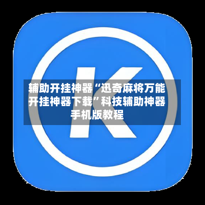 辅助开挂神器“迅奇麻将万能开挂神器下载”科技辅助神器手机版教程
