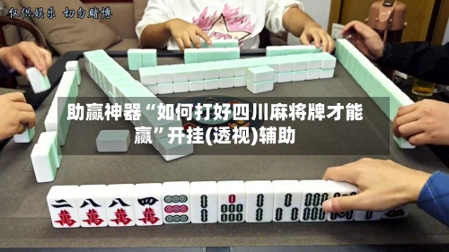 助赢神器“如何打好四川麻将牌才能赢”开挂(透视)辅助