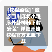 [教程经验]“途游四川麻将小程序外卦神器下载安装”详细开挂教程官方正版下载-第2张图片