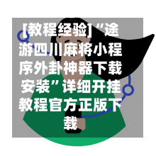 [教程经验]“途游四川麻将小程序外卦神器下载安装”详细开挂教程官方正版下载