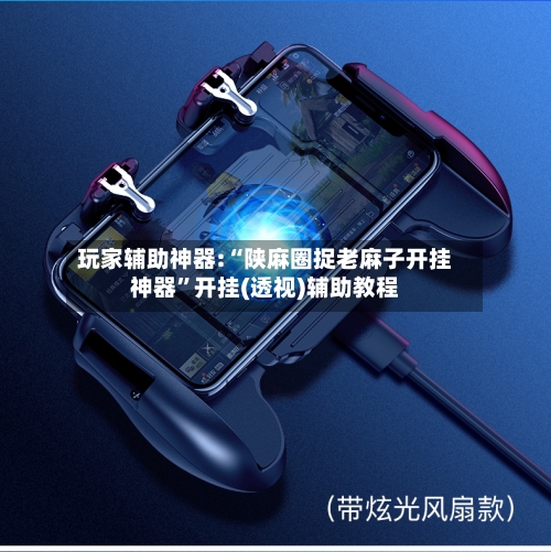 玩家辅助神器:“陕麻圈捉老麻子开挂神器”开挂(透视)辅助教程-第3张图片