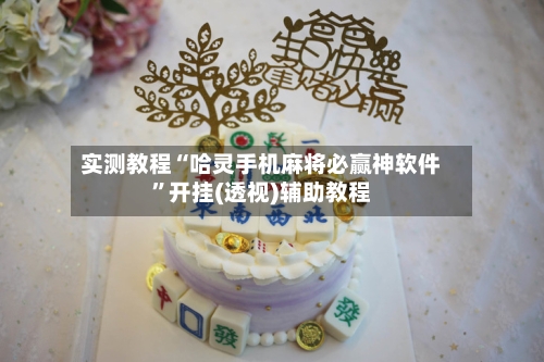 实测教程“哈灵手机麻将必赢神软件”开挂(透视)辅助教程