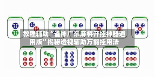 教程辅助“雀神广东麻将开挂神器通用版	”揭秘透视辅助万能挂用法-第2张图片