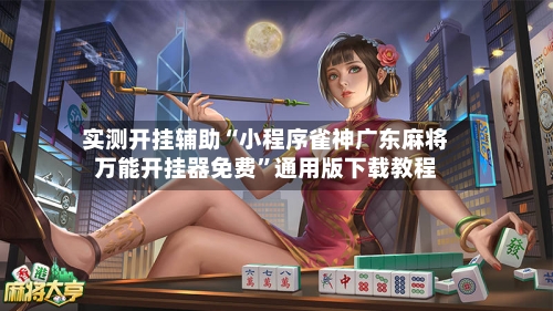 实测开挂辅助“小程序雀神广东麻将万能开挂器免费	”通用版下载教程-第3张图片