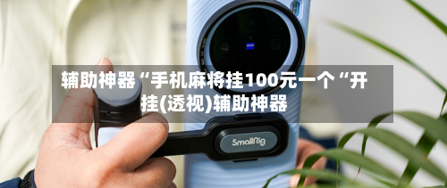 辅助神器“手机麻将挂100元一个“开挂(透视)辅助神器
