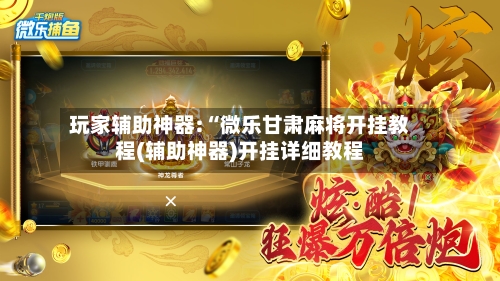 玩家辅助神器:“微乐甘肃麻将开挂教程(辅助神器)开挂详细教程-第3张图片