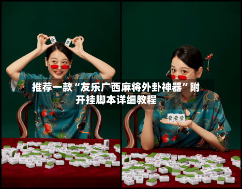 推荐一款“友乐广西麻将外卦神器”附开挂脚本详细教程
