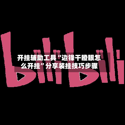 开挂辅助工具“边锋干瞪眼怎么开挂”分享装挂技巧步骤