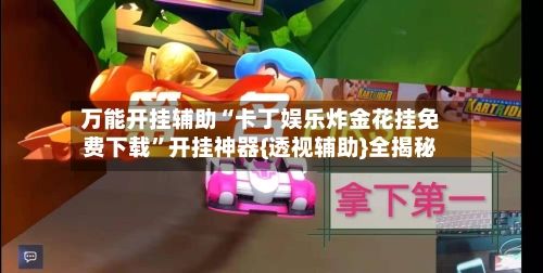 万能开挂辅助“卡丁娱乐炸金花挂免费下载”开挂神器{透视辅助}全揭秘-第2张图片