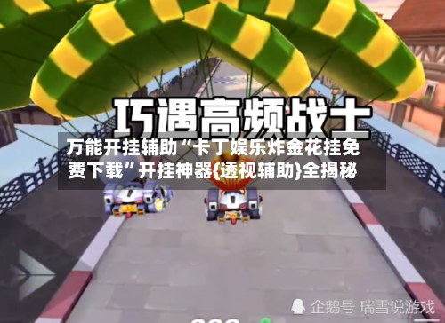 万能开挂辅助“卡丁娱乐炸金花挂免费下载”开挂神器{透视辅助}全揭秘
