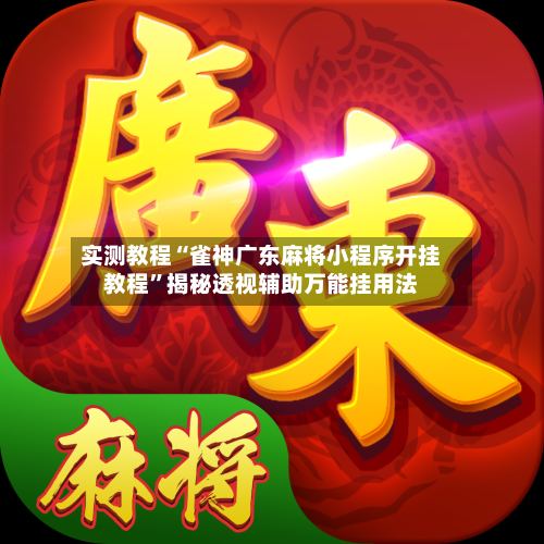实测教程“雀神广东麻将小程序开挂教程”揭秘透视辅助万能挂用法-第2张图片