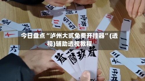 今日盘点“泸州大贰免费开挂器”(透视)辅助透视教程