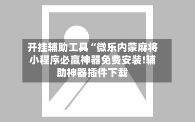 开挂辅助工具“微乐内蒙麻将小程序必赢神器免费安装!辅助神器插件下载