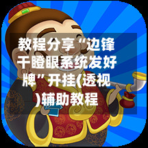 教程分享“边锋干瞪眼系统发好牌”开挂(透视)辅助教程