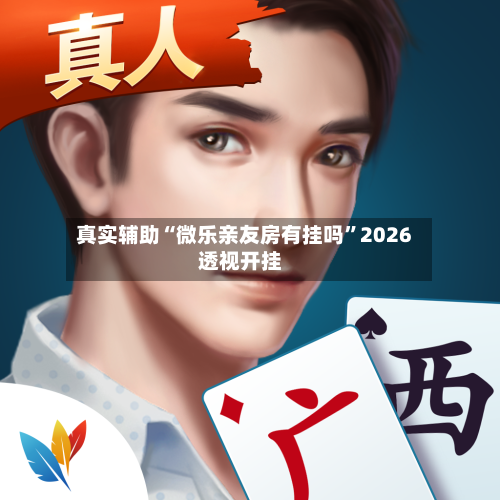 真实辅助“微乐亲友房有挂吗”2026透视开挂