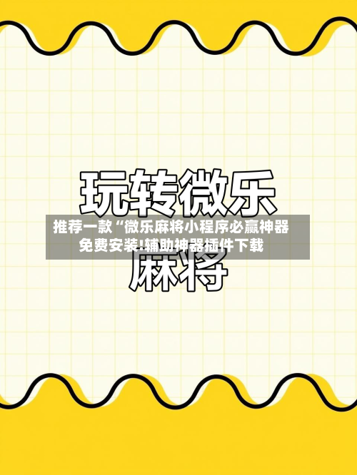 推荐一款“微乐麻将小程序必赢神器免费安装!辅助神器插件下载