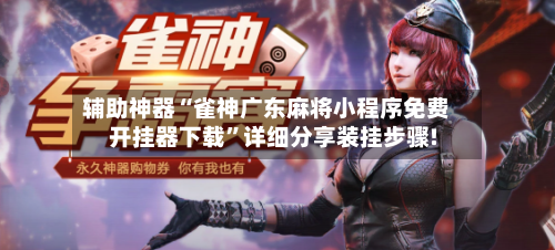 辅助神器“雀神广东麻将小程序免费开挂器下载”详细分享装挂步骤!-第2张图片