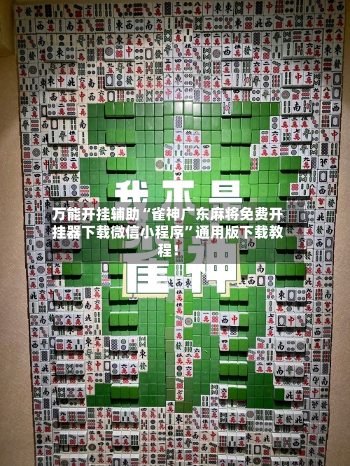 万能开挂辅助“雀神广东麻将免费开挂器下载微信小程序”通用版下载教程！-第2张图片