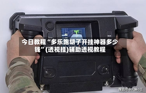 今日教程“多乐跑胡子开挂神器多少钱”(透视挂)辅助透视教程