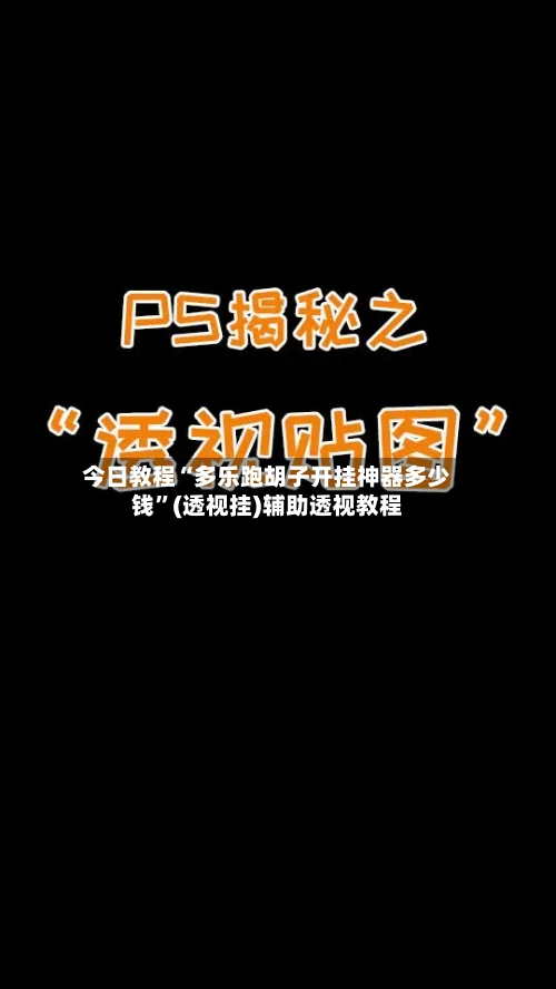 今日教程“多乐跑胡子开挂神器多少钱”(透视挂)辅助透视教程-第2张图片