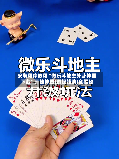 安装程序教程“微乐斗地主外卦神器下载”开挂神器{透视辅助}全揭秘-第2张图片
