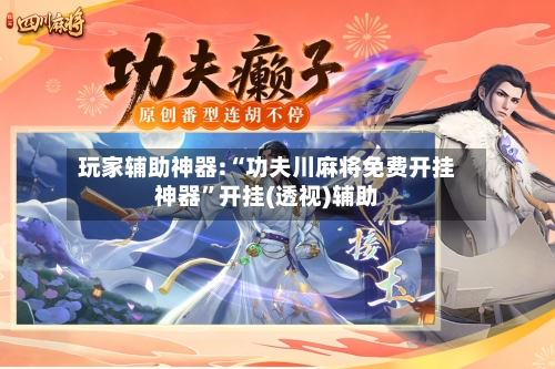 玩家辅助神器:“功夫川麻将免费开挂神器”开挂(透视)辅助-第2张图片
