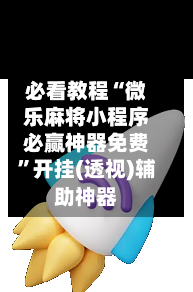 必看教程“微乐麻将小程序必赢神器免费”开挂(透视)辅助神器