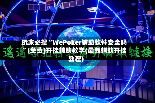 玩家必搜“WePoker辅助软件安全吗”(免费)开挂辅助教学(最新辅助开挂教程)
