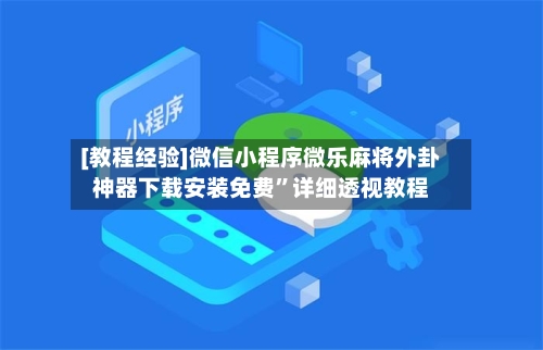 [教程经验]微信小程序微乐麻将外卦神器下载安装免费”详细透视教程