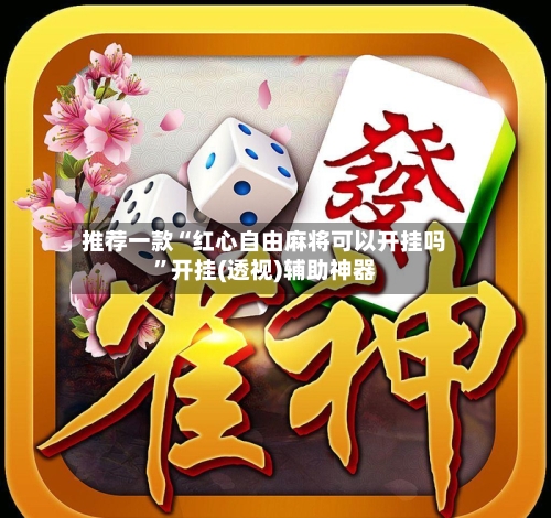 推荐一款“红心自由麻将可以开挂吗”开挂(透视)辅助神器