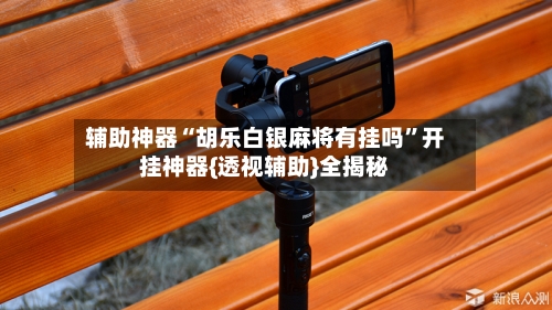 辅助神器“胡乐白银麻将有挂吗”开挂神器{透视辅助}全揭秘