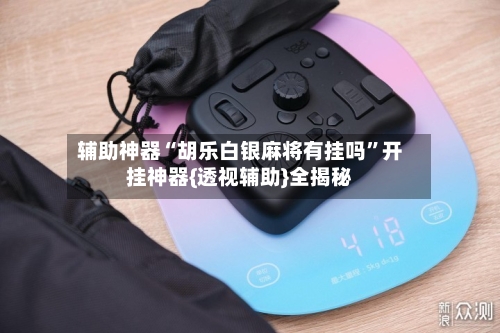 辅助神器“胡乐白银麻将有挂吗	”开挂神器{透视辅助}全揭秘-第2张图片