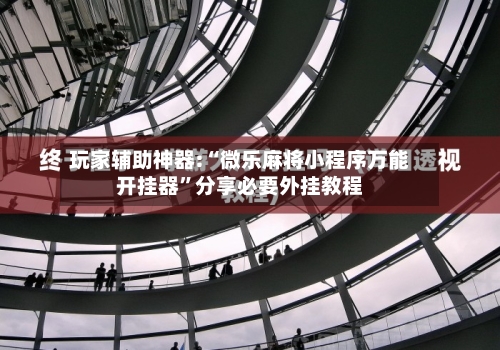 玩家辅助神器:“微乐麻将小程序万能开挂器”分享必要外挂教程