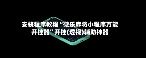 安装程序教程“微乐麻将小程序万能开挂器”开挂(透视)辅助神器