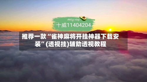 推荐一款“雀神麻将开挂神器下载安装”(透视挂)辅助透视教程