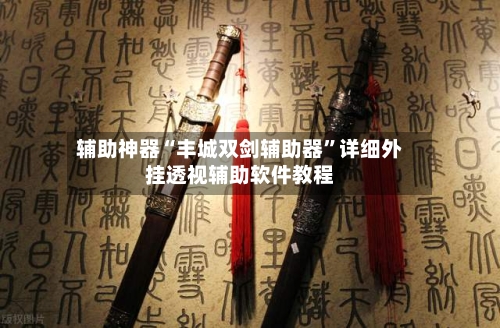 辅助神器“丰城双剑辅助器”详细外挂透视辅助软件教程