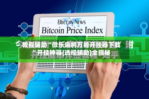 教程辅助“微乐麻将万能开挂器下载”开挂神器{透视辅助}全揭秘
