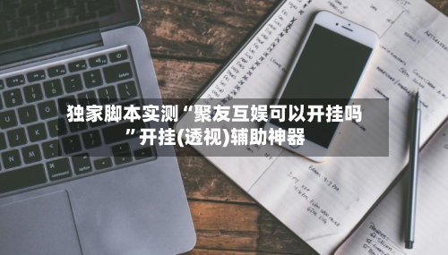 独家脚本实测“聚友互娱可以开挂吗	”开挂(透视)辅助神器-第3张图片