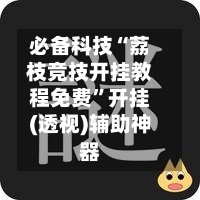必备科技“荔枝竞技开挂教程免费”开挂(透视)辅助神器