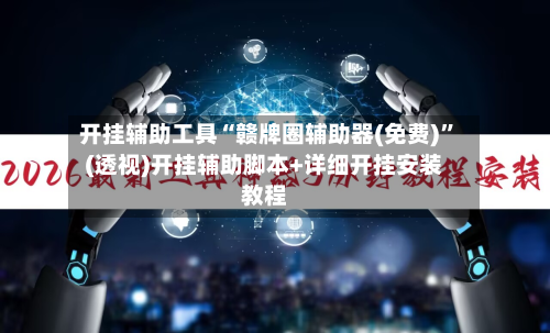 开挂辅助工具“赣牌圈辅助器(免费)”(透视)开挂辅助脚本+详细开挂安装教程