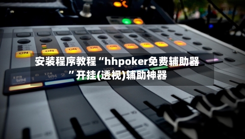 安装程序教程“hhpoker免费辅助器”开挂(透视)辅助神器-第3张图片