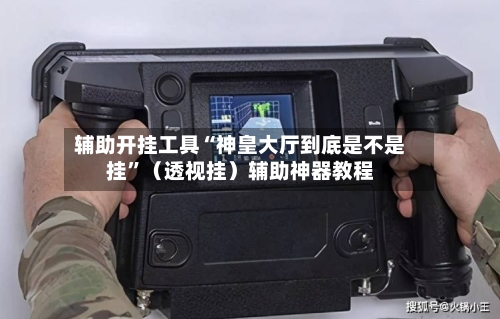 辅助开挂工具“神皇大厅到底是不是挂	”（透视挂）辅助神器教程-第2张图片