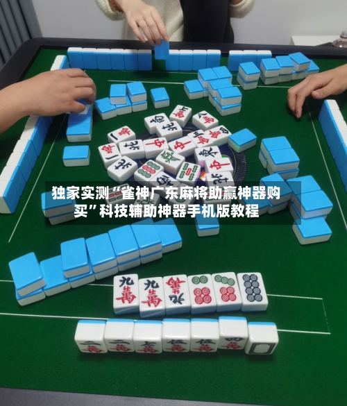 独家实测“雀神广东麻将助赢神器购买”科技辅助神器手机版教程