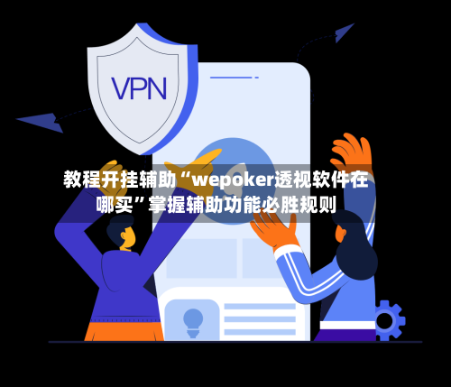 教程开挂辅助“wepoker透视软件在哪买”掌握辅助功能必胜规则