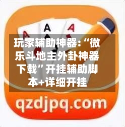 玩家辅助神器:“微乐斗地主外卦神器下载”开挂辅助脚本+详细开挂